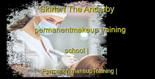 Skinart The Anderby permanentmakeup training school | PermanentmakeupTraining | PermanentmakeupClasses | SkinartTraining-United Kingdom